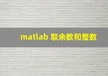 matlab 取余数和整数